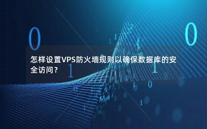 怎样设置VPS防火墙规则以确保数据库的安全访问？