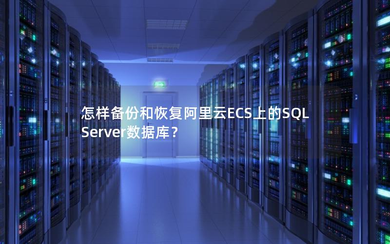 怎样备份和恢复阿里云ECS上的SQL Server数据库？
