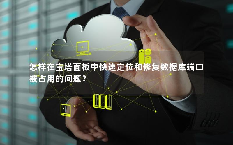 怎样在宝塔面板中快速定位和修复数据库端口被占用的问题？