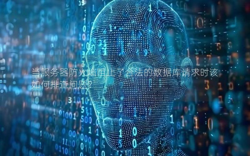 当服务器防火墙阻止了合法的数据库请求时该如何排查问题？