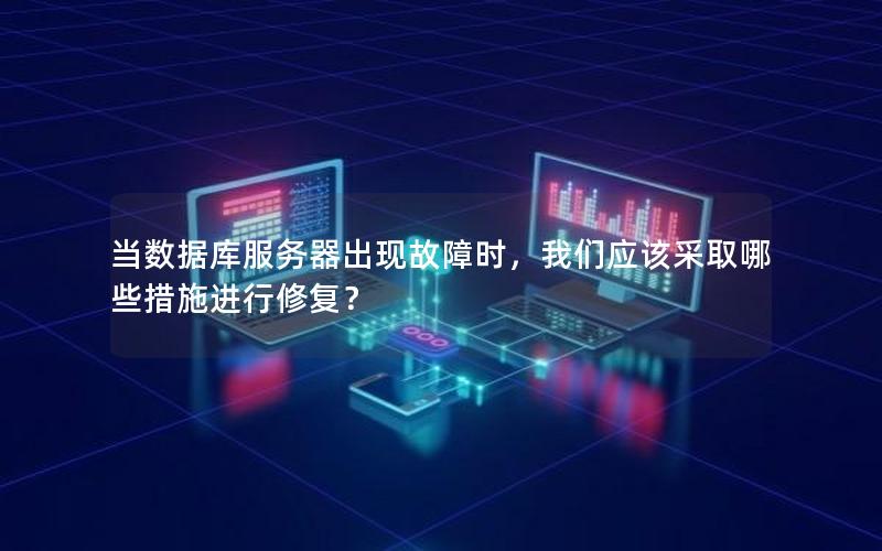 当数据库服务器出现故障时，我们应该采取哪些措施进行修复？