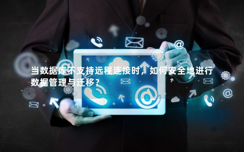 当数据库不支持远程连接时,如何安全地进行数据管理与迁移?