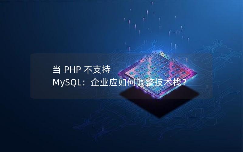 当 PHP 不支持 MySQL：企业应如何调整技术栈？