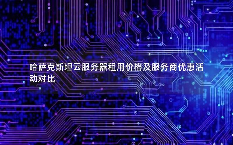 哈萨克斯坦云服务器租用价格及服务商优惠活动对比