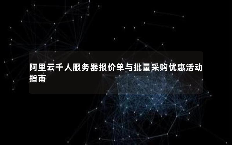 阿里云千人服务器报价单与批量采购优惠活动指南