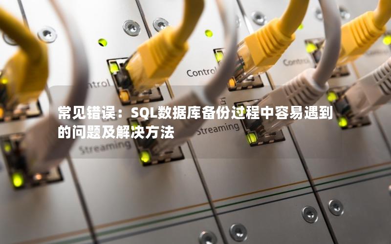 常见错误：SQL数据库备份过程中容易遇到的问题及解决方法