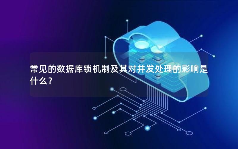 常见的数据库锁机制及其对并发处理的影响是什么？