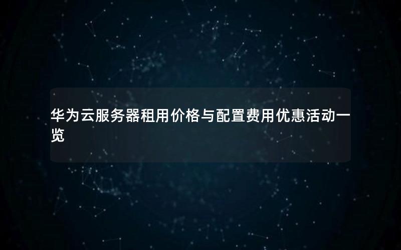 华为云服务器租用价格与配置费用优惠活动一览