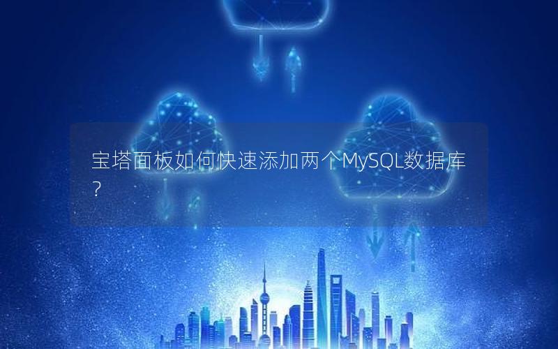 宝塔面板如何快速添加两个MySQL数据库?