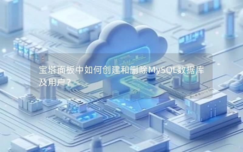 宝塔面板中如何创建和删除MySQL数据库及用户？
