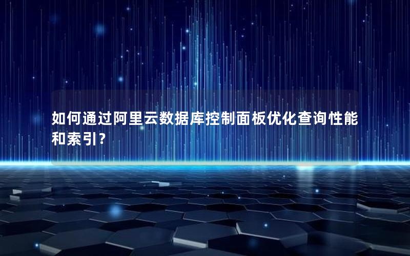 如何通过阿里云数据库控制面板优化查询性能和索引？