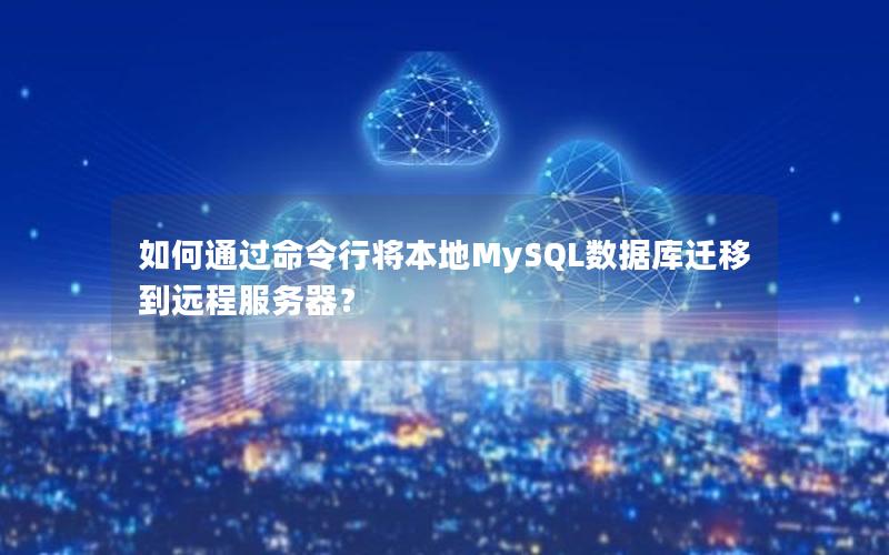 如何通过命令行将本地MySQL数据库迁移到远程服务器?