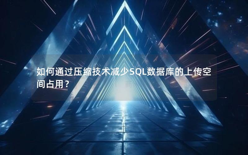 如何通过压缩技术减少SQL数据库的上传空间占用？