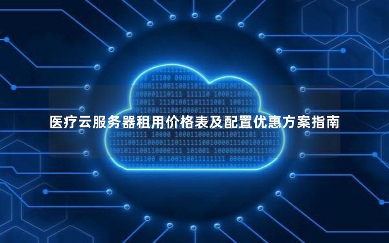 医疗云服务器租用价格表及配置优惠方案指南
