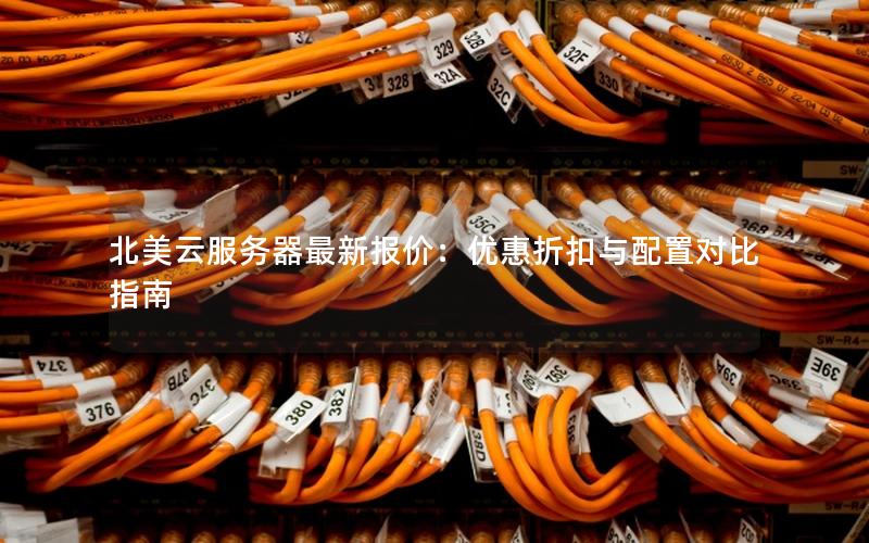 北美云服务器最新报价：优惠折扣与配置对比指南