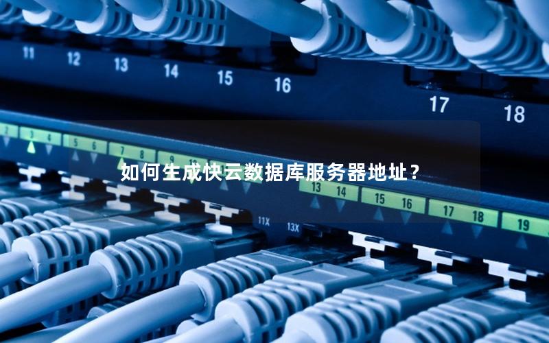 如何生成快云数据库服务器地址？