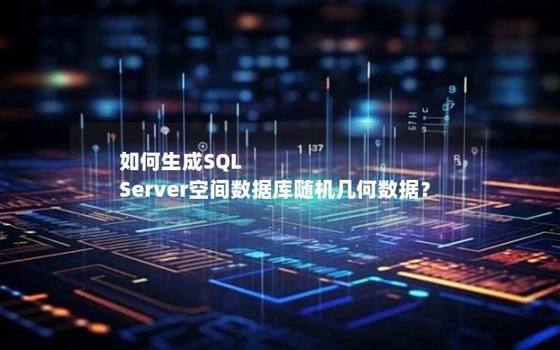 如何生成SQL Server空间数据库随机几何数据？