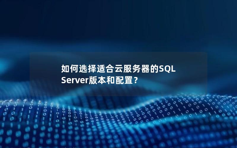 如何选择适合云服务器的SQL Server版本和配置？