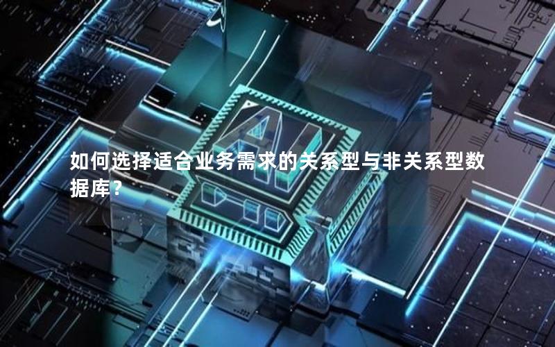 如何选择适合业务需求的关系型与非关系型数据库？