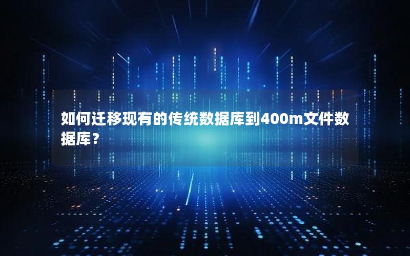 如何迁移现有的传统数据库到400m文件数据库？