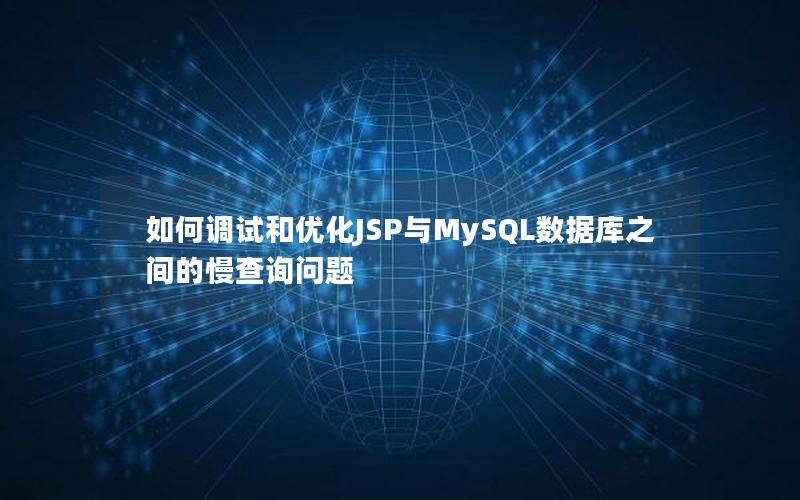 如何调试和优化JSP与MySQL数据库之间的慢查询问题