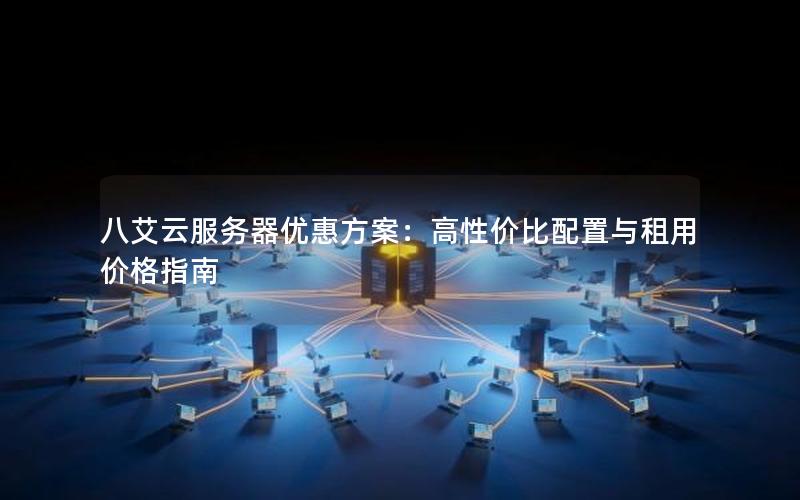 八艾云服务器优惠方案：高性价比配置与租用价格指南