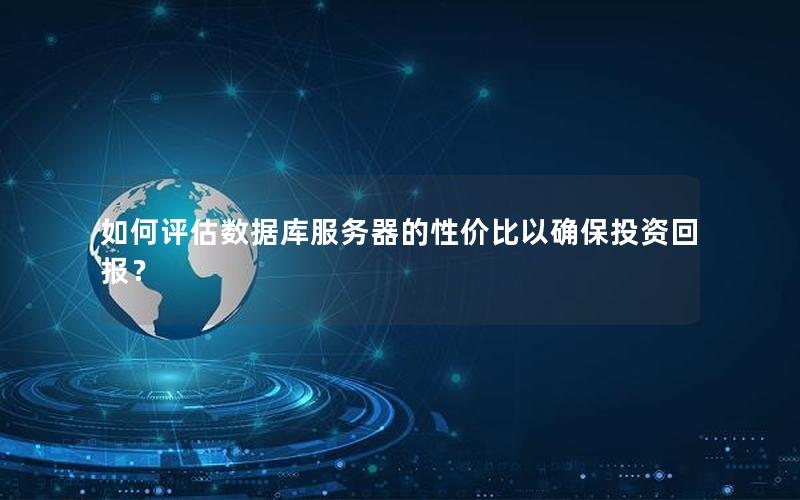 如何评估数据库服务器的性价比以确保投资回报？