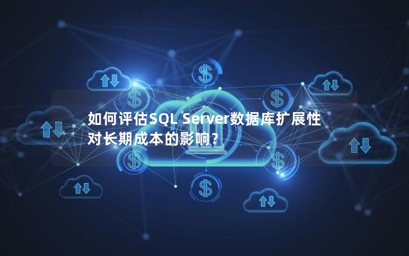 如何评估SQL Server数据库扩展性对长期成本的影响？