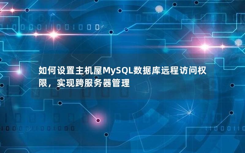 如何设置主机屋MySQL数据库远程访问权限,实现跨服务器管理