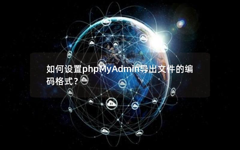 如何设置phpMyAdmin导出文件的编码格式?