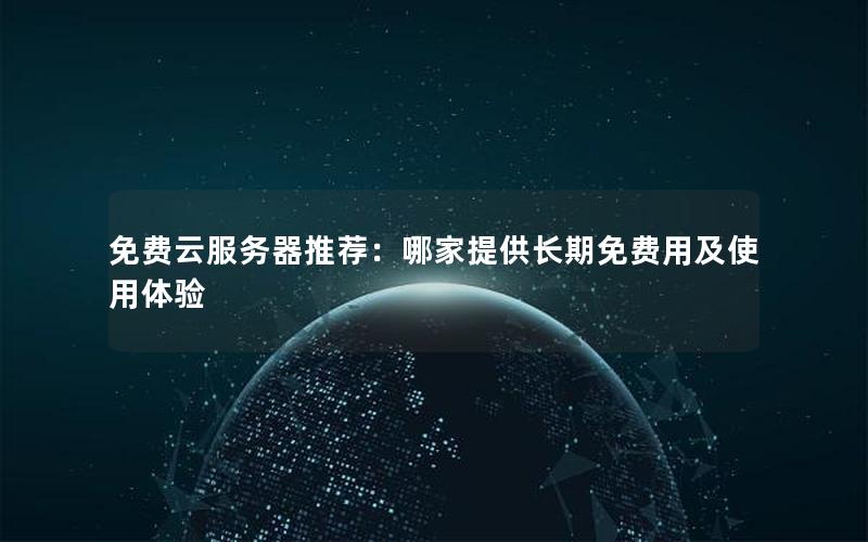 免费云服务器推荐：哪家提供长期免费用及使用体验