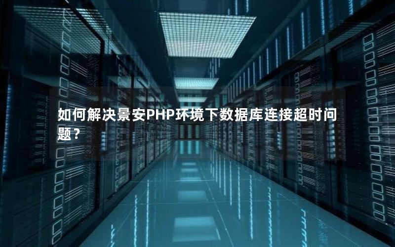 如何解决景安PHP环境下数据库连接超时问题？