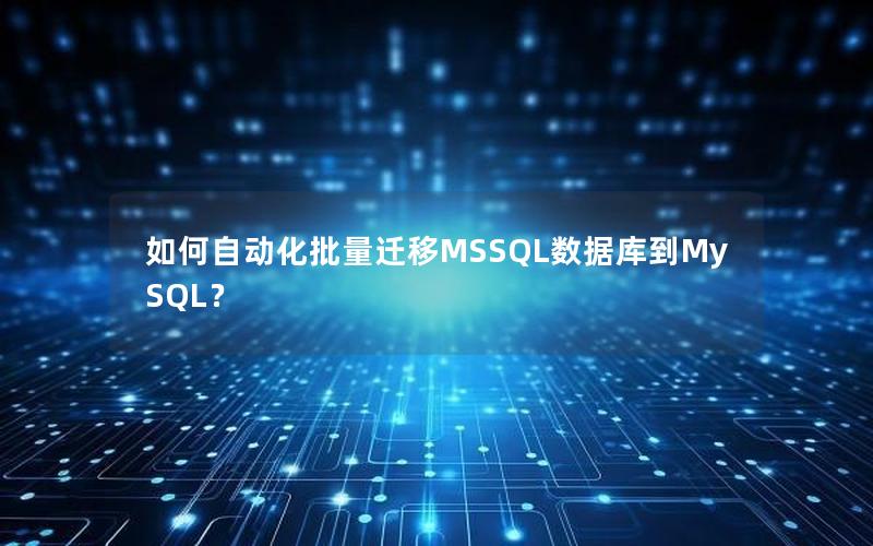 如何自动化批量迁移MSSQL数据库到MySQL？