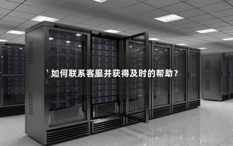 如何联系客服并获得及时的帮助?