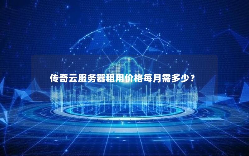 传奇云服务器租用价格每月需多少?