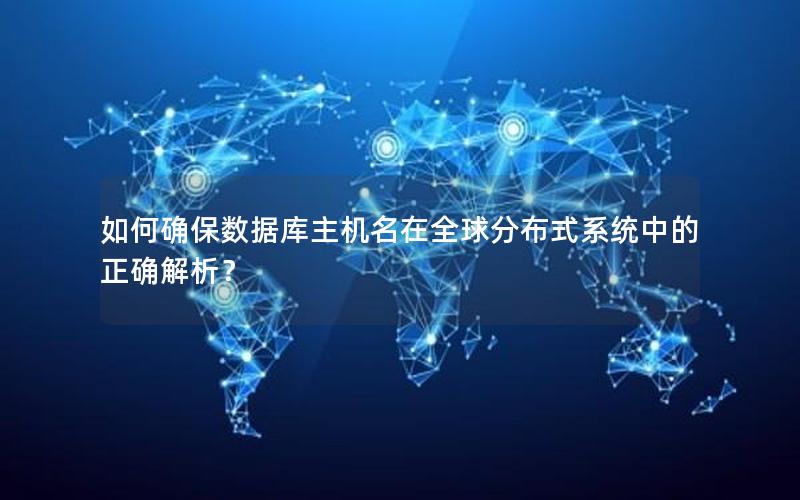 如何确保数据库主机名在全球分布式系统中的正确解析?