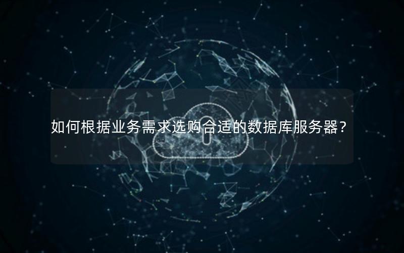 如何根据业务需求选购合适的数据库服务器？