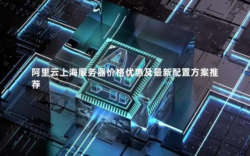 阿里云上海服务器价格优惠及最新配置方案推荐