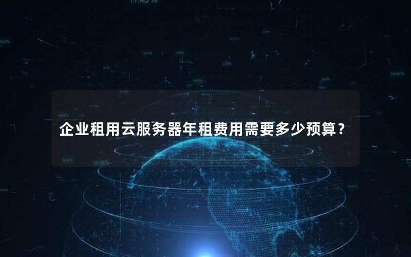 企业租用云服务器年租费用需要多少预算？
