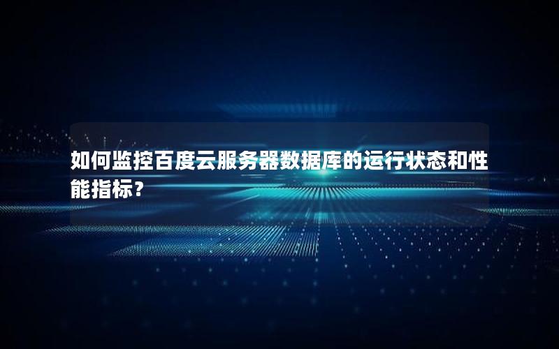 如何监控百度云服务器数据库的运行状态和性能指标？