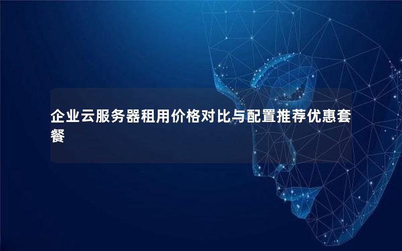 企业云服务器租用价格对比与配置推荐优惠套餐