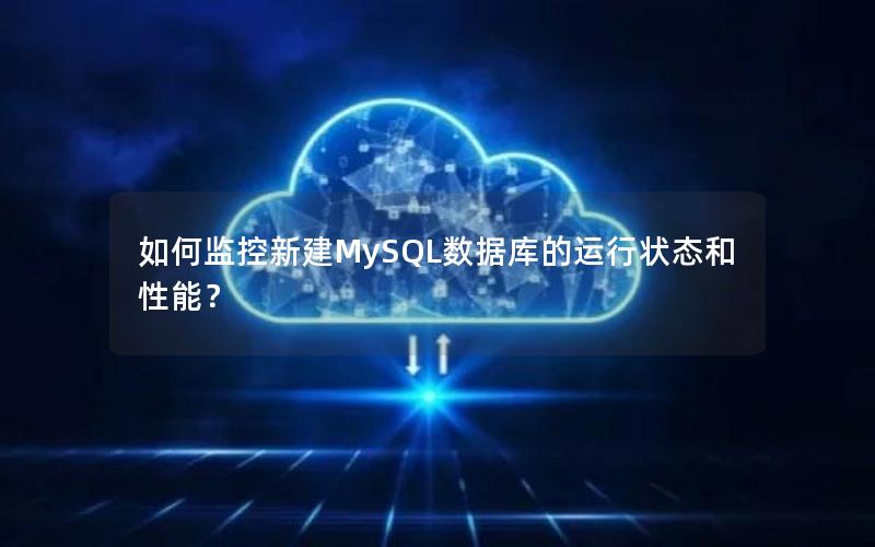 如何监控新建MySQL数据库的运行状态和性能？