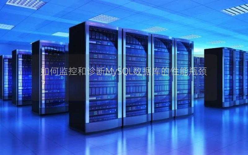 如何监控和诊断MySQL数据库的性能瓶颈？