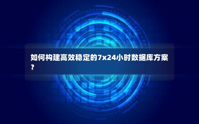 如何构建高效稳定的7×24小时数据库方案？