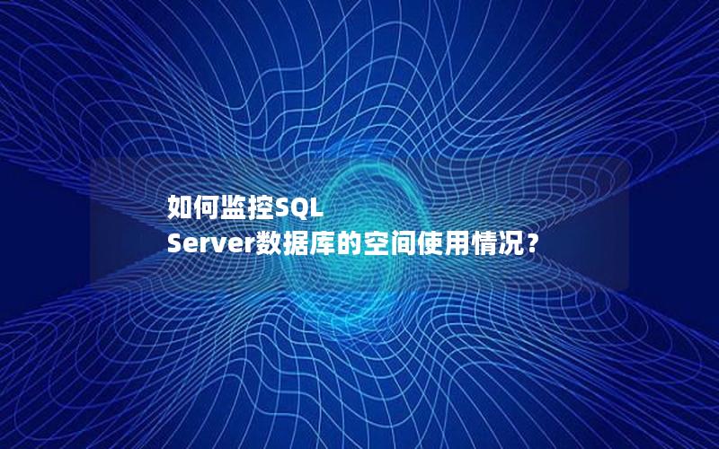 如何监控SQL Server数据库的空间使用情况？