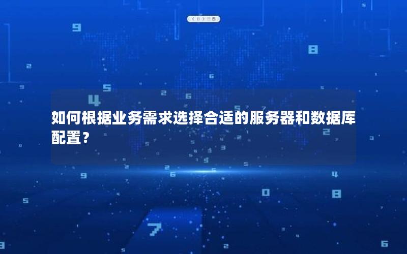 如何根据业务需求选择合适的服务器和数据库配置？
