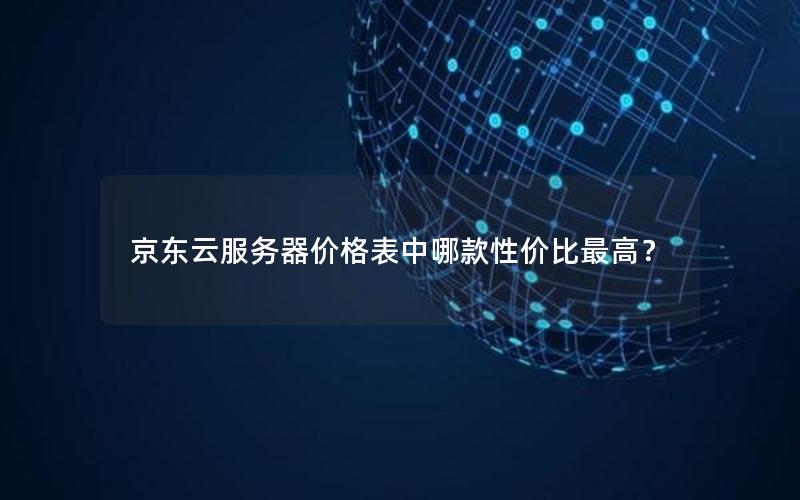 京东云服务器价格表中哪款性价比最高？