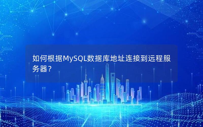 如何根据MySQL数据库地址连接到远程服务器?