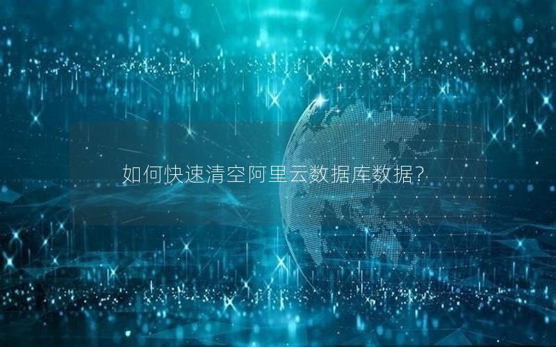 如何快速清空阿里云数据库数据？