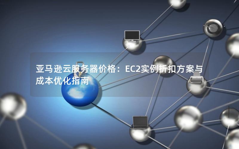 亚马逊云服务器价格：EC2实例折扣方案与成本优化指南